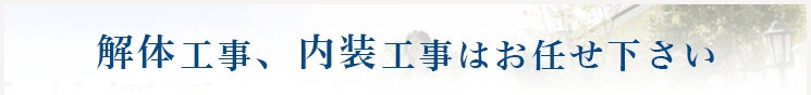 解体工事、内装工事はお任せ下さい